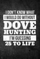 I Don't Know What I Would Do Without Dove Hunting I'm Guessing 25 to Life
