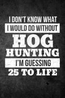 I Don't Know What I Would Do Without Hog Hunting I'm Guessing 25 to Life