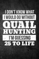 I Don't Know What I Would Do Without Quail Hunting I'm Guessing 25 to Life