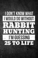 I Don't Know What I Would Do Without Rabbit Hunting I'm Guessing 25 To Life