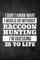 I Don't Know What I Would Do Without Raccoon Hunting I'm Guessing 25 to Life