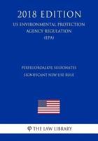Perfluoroalkyl Sulfonates - Significant New Use Rule (Us Environmental Protection Agency Regulation) (Epa) (2018 Edition)