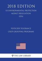 Pesticide Tolerance Crop Grouping Programs (Us Environmental Protection Agency Regulation) (Epa) (2018 Edition)