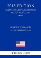 Pesticide Tolerances - Alpha-Cypermethrin (Us Environmental Protection Agency Regulation) (Epa) (2018 Edition)