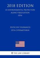 Pesticide Tolerances - Zeta Cypermethrin (Us Environmental Protection Agency Regulation) (Epa) (2018 Edition)