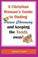 A Christian Woman's Guide to Finding Prince Charming and Keeping the Toads Away!
