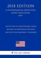 Protection of Stratospheric Ozone - Revision of Refrigerant Recovery and Recycling Equipment Standards (Us Environmental Protection Agency Regulation) (Epa) (2018 Edition)