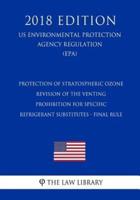 Protection of Stratospheric Ozone - Revision of the Venting Prohibition for Specific Refrigerant Substitutes - Final Rule (Us Environmental Protection Agency Regulation) (Epa) (2018 Edition)