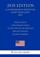 Protection of Stratospheric Ozone - The 2011 Critical Use Exemption from the Phaseout of Methyl Bromide (Us Environmental Protection Agency Regulation) (Epa) (2018 Edition)