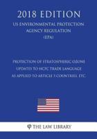 Protection of Stratospheric Ozone - Updates to Hcfc Trade Language as Applied to Article 5 Countries, Etc. (Us Environmental Protection Agency Regulation) (Epa) (2018 Edition)