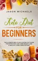 Keto Diet for Beginners: The Ultimate Meal Plan & Eating Out Guide for Effective Low Carb Weight Loss & Healthy Living Using Ketosis