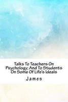 Talks to Teachers on Psychology; And to Students on Some of Life's Ideals