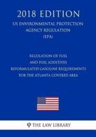 Regulation of Fuel and Fuel Additives - Reformulated Gasoline Requirements for the Atlanta Covered Area (Us Environmental Protection Agency Regulation) (Epa) (2018 Edition)