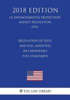 Regulation of Fuels and Fuel Additives - 2012 Renewable Fuel Standards (Us Environmental Protection Agency Regulation) (Epa) (2018 Edition)