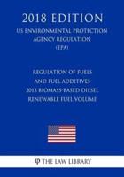Regulation of Fuels and Fuel Additives - 2013 Biomass-Based Diesel Renewable Fuel Volume (US Environmental Protection Agency Regulation) (EPA) (2018 Edition)