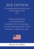 Regulation of Fuels and Fuel Additives - Modifications to Renewable Fuel Standard and Diesel Sulfur Programs - Direct Final Rule (Us Environmental Protection Agency Regulation) (Epa) (2018 Edition)
