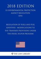Regulation of Fuels and Fuel Additives - Modifications to the Transmix Provisions Under the Diesel Sulfur Program (US Environmental Protection Agency Regulation) (EPA) (2018 Edition)