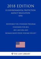 Renewable Fuel Standard Program - Standards for 2014, 2015, and 2016 and Biomass-Based Diesel Volume for 2017 (Us Environmental Protection Agency Regulation) (Epa) (2018 Edition)