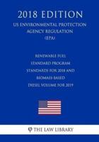 Renewable Fuel Standard Program - Standards for 2018 and Biomass-Based Diesel Volume for 2019 (Us Environmental Protection Agency Regulation) (Epa) (2018 Edition)