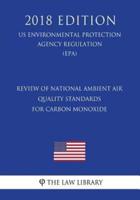 Review of National Ambient Air Quality Standards for Carbon Monoxide (Us Environmental Protection Agency Regulation) (Epa) (2018 Edition)