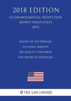 Review of the Primary National Ambient Air Quality Standards for Oxides of Nitrogen (Us Environmental Protection Agency Regulation) (Epa) (2018 Edition)