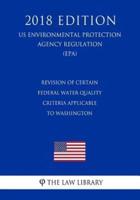 Revision of Certain Federal Water Quality Criteria Applicable to Washington (Us Environmental Protection Agency Regulation) (Epa) (2018 Edition)