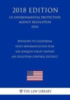 Revisions to California State Implementation Plan - San Joaquin Valley Unified Air Pollution Control District (US Environmental Protection Agency Regulation) (EPA) (2018 Edition)