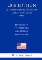 Revisions to Test Methods and Testing Regulations (Us Environmental Protection Agency Regulation) (Epa) (2018 Edition)