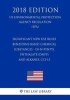 Significant New Use Rules - Benzidine-Based Chemical Substances - Di-N-Pentyl Phthalate (DnPP) - And Alkanes, C12-13 (US Environmental Protection Agency Regulation) (EPA) (2018 Edition)