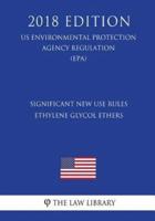 Significant New Use Rules - Ethylene Glycol Ethers (US Environmental Protection Agency Regulation) (EPA) (2018 Edition)
