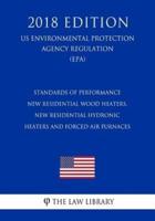 Standards of Performance - New Residential Wood Heaters, New Residential Hydronic Heaters and Forced-Air Furnaces (Us Environmental Protection Agency Regulation) (Epa) (2018 Edition)