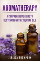 Aromatherapy: A Comprehensive Guide To Get Started With Essential Oils