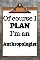 Of Course I Plan I'm an Anthropologist