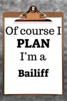 Of Course I Plan I'm a Bailiff