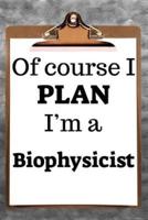 Of Course I Plan I'm a Biophysicist