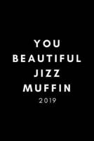 You Beautiful Jizzmuffin 2019