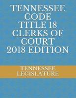 Tennessee Code Title 18 Clerks of Court 2018 Edition