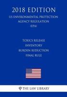 Toxics Release Inventory Burden Reduction Final Rule (Us Environmental Protection Agency Regulation) (Epa) (2018 Edition)