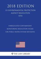 Unregulated Contaminant Monitoring Regulation (Ucmr) for Public Water Systems Revisions (Us Environmental Protection Agency Regulation) (Epa) (2018 Edition)