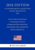 Voluntary Consensus Standards Update - Formaldehyde Emission Standards for Composite Wood Products (Us Environmental Protection Agency Regulation) (Epa) (2018 Edition)