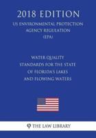 Water Quality Standards for the State of Florida's Lakes and Flowing Waters (Us Environmental Protection Agency Regulation) (Epa) (2018 Edition)