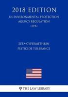 Zeta-Cypermethrin - Pesticide Tolerance (Us Environmental Protection Agency Regulation) (Epa) (2018 Edition)