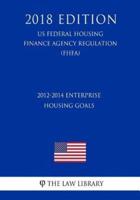 2012-2014 Enterprise Housing Goals (Us Federal Housing Finance Agency Regulation) (Fhfa) (2018 Edition)