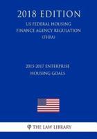2015-2017 Enterprise Housing Goals (Us Federal Housing Finance Agency Regulation) (Fhfa) (2018 Edition)