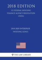 2018-2020 Enterprise Housing Goals (Us Federal Housing Finance Agency Regulation) (Fhfa) (2018 Edition)