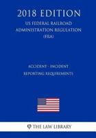 Accident - Incident Reporting Requirements (Us Federal Railroad Administration Regulation) (Fra) (2018 Edition)