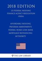 Affordable Housing Program Amendments - Federal Home Loan Bank Mortgage Refinancing Authority (Us Federal Housing Finance Agency Regulation) (Fhfa) (2018 Edition)