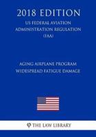 Aging Airplane Program - Widespread Fatigue Damage (Us Federal Aviation Administration Regulation) (Faa) (2018 Edition)