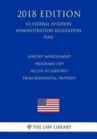 Airport Improvement Programs (Aip) - Access to Airports from Residential Property (Us Federal Aviation Administration Regulation) (Faa) (2018 Edition)