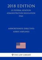 Airworthiness Directives - Airbus Airplanes (Us Federal Aviation Administration Regulation) (Faa) (2018 Edition)
